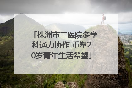 株洲市二医院多学科通力协作 重塑20岁青年生活希望